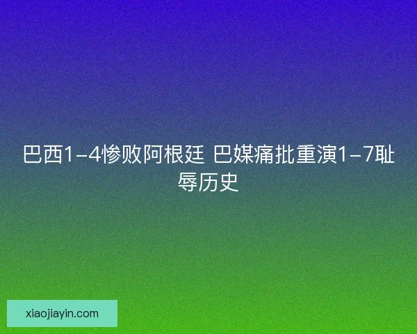 巴西1-4惨败阿根廷 巴媒痛批重演1-7耻辱历史