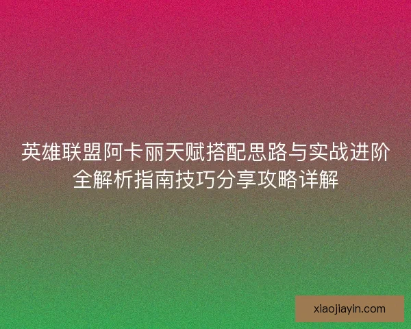 英雄联盟阿卡丽天赋搭配思路与实战进阶全解析指南技巧分享攻略详解